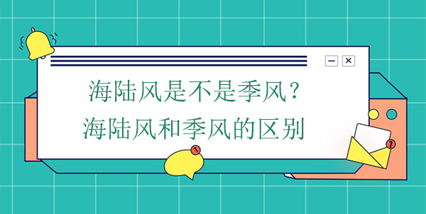 海陸風(fēng)是不是季風(fēng)？海陸風(fēng)和季風(fēng)的區(qū)別