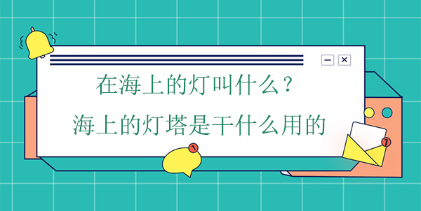 在海上的燈叫什么？海上的燈塔是干什么用的